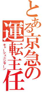 とある京急の運転主任（キャーシュニンサーン）