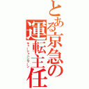 とある京急の運転主任（キャーシュニンサーン）