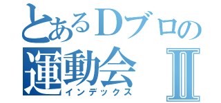 とあるＤブロの運動会Ⅱ（インデックス）