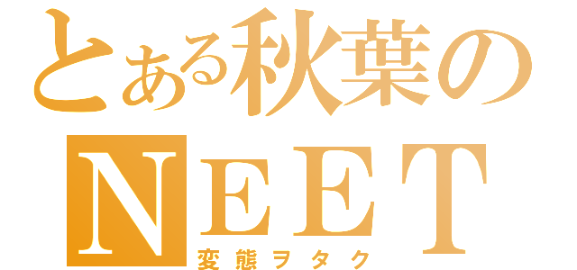 とある秋葉のＮＥＥＴ（変態ヲタク）