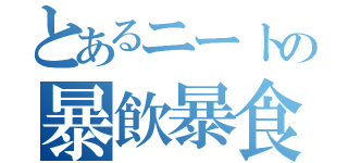 とあるニートの暴飲暴食（）