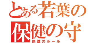 とある若葉の保健の守（保健のルール）