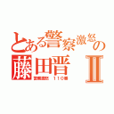 とある警察激怒の藤田晋 ウンコⅡ（警察激怒 １１０番）