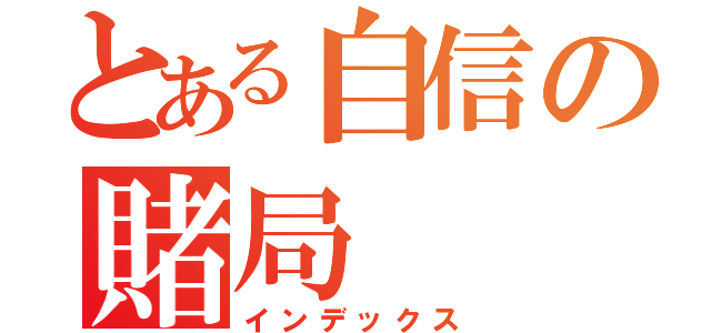 とある自信の賭局（インデックス）