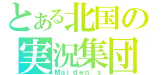 とある北国の実況集団（Ｍａｉｄｅｎ\'ｓ）