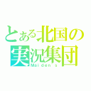 とある北国の実況集団（Ｍａｉｄｅｎ\'ｓ）