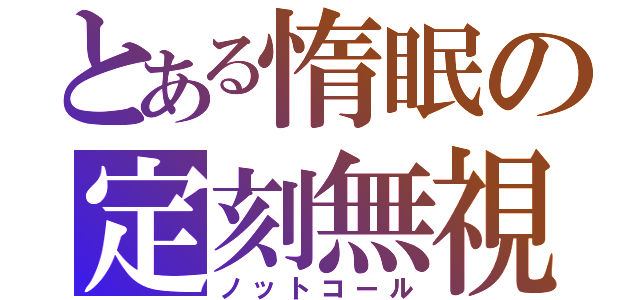 とある惰眠の定刻無視（ノットコール）