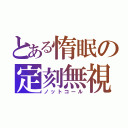 とある惰眠の定刻無視（ノットコール）