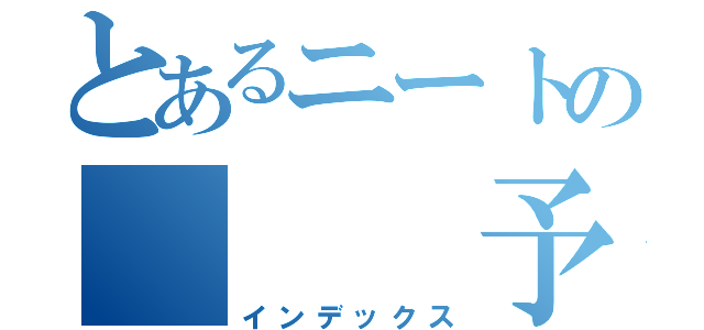 とあるニートの   予備軍（インデックス）