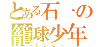 とある石一の籠球少年（うっしー）