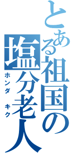 とある祖国の塩分老人（ホンダ　キク）