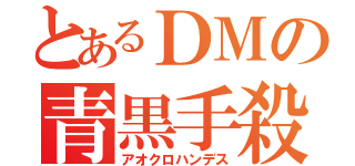 とあるＤＭの青黒手殺（アオクロハンデス）