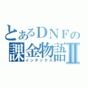 とあるＤＮＦの課金物語Ⅱ（インデックス）