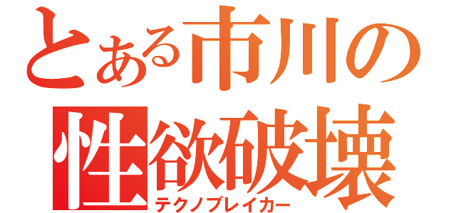 とある市川の性欲破壊（テクノブレイカー）