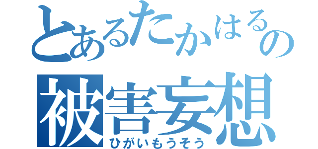 とあるたかはるの被害妄想（ひがいもうそう）