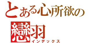 とある心所欲の戀羽（インデックス）