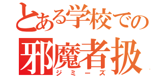 とある学校での邪魔者扱い（ジミーズ）