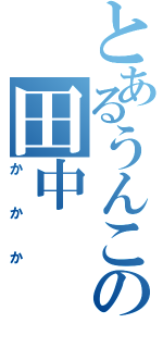 とあるうんこの田中（かかか）