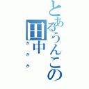 とあるうんこの田中（かかか）