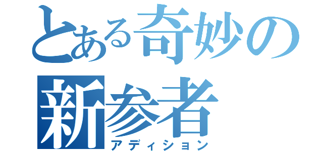 とある奇妙の新参者（アディション）