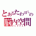 とあるたわぼしの脳内空間（さじかげん）