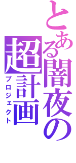 とある闇夜の超計画（プロジェクト）