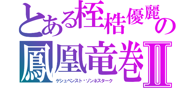 とある桎梏優麗の鳳凰竜巻Ⅱ（ゲシュペンスト	ゾンネスターク）