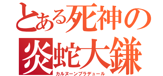 とある死神の炎蛇大鎌（カルヌーンプラデュール）