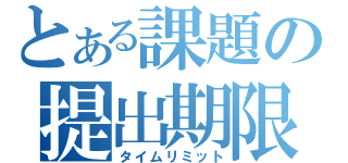 とある課題の提出期限（タイムリミット）