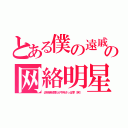 とある僕の遠戚の网絡明星達（去年絶好調だが今年さっぱ李（笑））