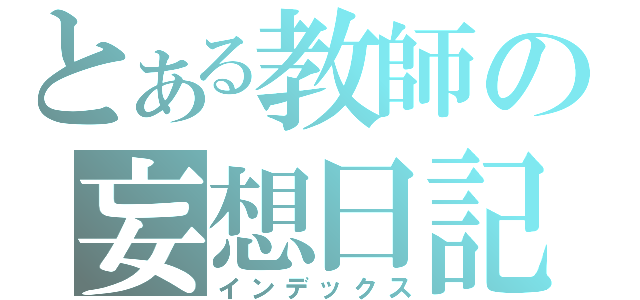 とある教師の妄想日記（インデックス）