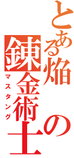 とある焔の錬金術士（マスタング）