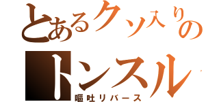 とあるクソ入りのトンスル（嘔吐リバース）