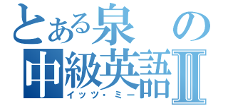 とある泉の中級英語Ⅱ（イッツ・ミー）