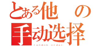 とある他媽の手动选择（ｒａｎｄｏｍ ｏｒｄｅｒ）