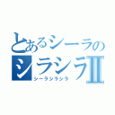 とあるシーラのシラシラⅡ（シーラシラシラ）