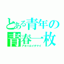 とある青年の青春一枚（アオハルイチマイ）