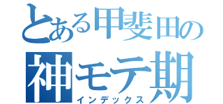 とある甲斐田の神モテ期（インデックス）