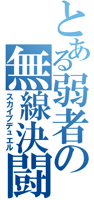 とある弱者の無線決闘（スカイプデュエル）