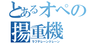 とあるオペの揚重機（ラフテレーンクレーン）