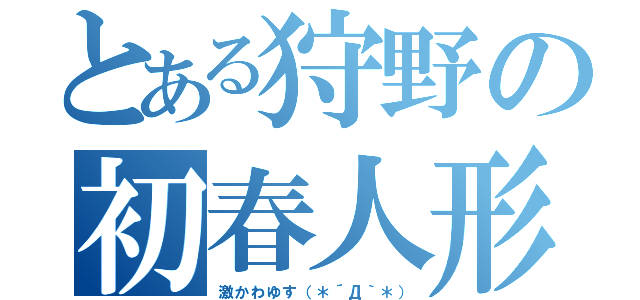 とある狩野の初春人形（激かわゆす（＊´Д｀＊））