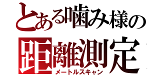 とある噛み様の距離測定（メートルスキャン）