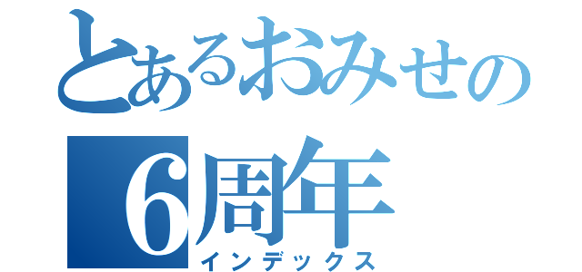 とあるおみせの６周年（インデックス）