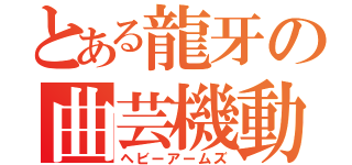 とある龍牙の曲芸機動（ヘビーアームズ）