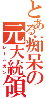 とある痴呆の元大統領（レールガン）