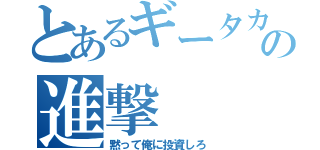 とあるギータカの進撃（黙って俺に投資しろ）