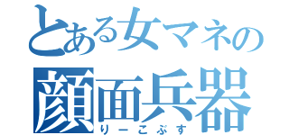 とある女マネの顔面兵器（りーこぶす）