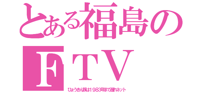 とある福島のＦＴＶ（ひょうきん族は１９８３年まで遅れネット）