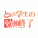 とある学生の勉強終了（テスト諦め）