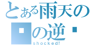 とある雨天の伞の逆袭（ｓｈｏｃｋｅｄ！）